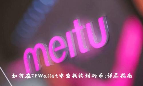 如何在TPWallet中查找收到的币：详尽指南